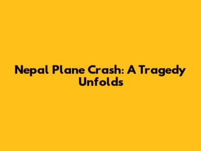 Nepal Plane Crash: A Tragedy Unfolds
