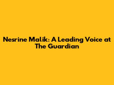 Nesrine Malik: A Leading Voice at The Guardian