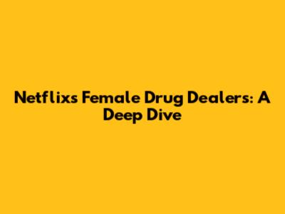 Netflix's Female Drug Dealers: A Deep Dive