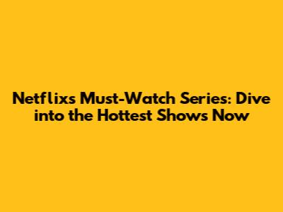 Netflix's Must-Watch Series: Dive into the Hottest Shows Now