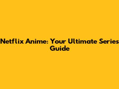 Netflix Anime: Your Ultimate Series Guide
