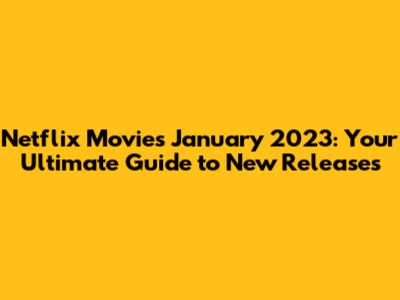 Netflix Movies January 2023: Your Ultimate Guide to New Releases
