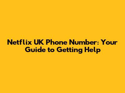 Netflix UK Phone Number: Your Guide to Getting Help