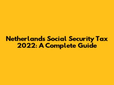 Netherlands Social Security Tax 2022: A Complete Guide