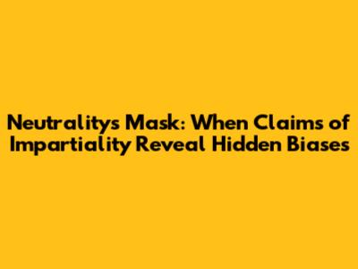 Neutrality's Mask: When Claims of Impartiality Reveal Hidden Biases