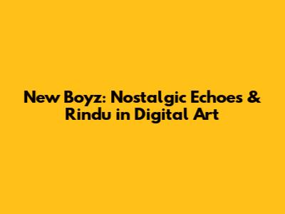 New Boyz: Nostalgic Echoes & Rindu in Digital Art