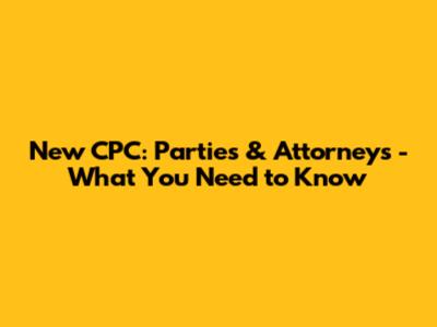 New CPC: Parties & Attorneys - What You Need to Know
