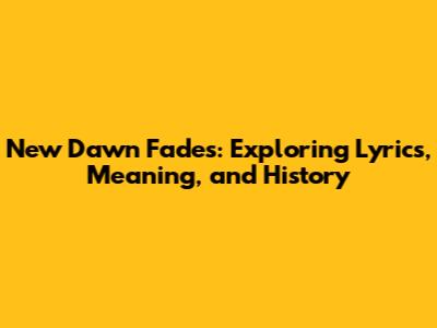 New Dawn Fades: Exploring Lyrics, Meaning, and History
