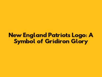 New England Patriots Logo: A Symbol of Gridiron Glory