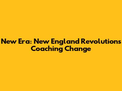 New Era: New England Revolution's Coaching Change