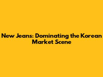 New Jeans: Dominating the Korean Market Scene