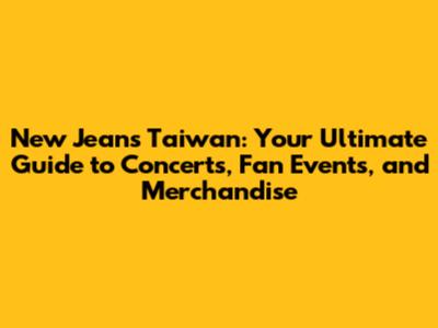 New Jeans Taiwan: Your Ultimate Guide to Concerts, Fan Events, and Merchandise