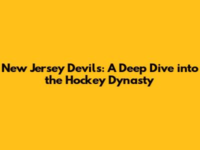 New Jersey Devils: A Deep Dive into the Hockey Dynasty