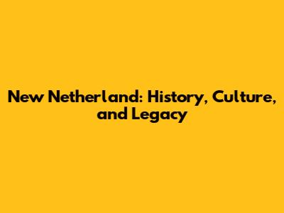 New Netherland: History, Culture, and Legacy