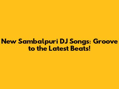 New Sambalpuri DJ Songs: Groove to the Latest Beats!