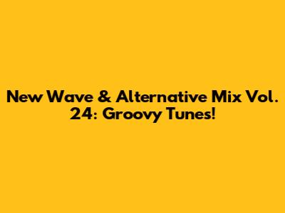 New Wave & Alternative Mix Vol. 24: Groovy Tunes!
