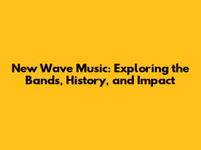 New Wave Music: Exploring the Bands, History, and Impact