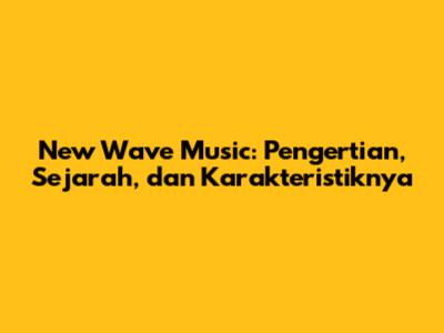 New Wave Music: Pengertian, Sejarah, dan Karakteristiknya