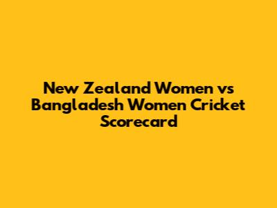 New Zealand Women vs Bangladesh Women Cricket Scorecard