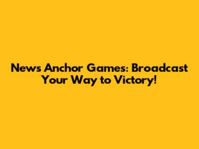 News Anchor Games: Broadcast Your Way to Victory!