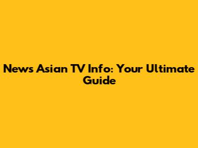 News Asian TV Info: Your Ultimate Guide