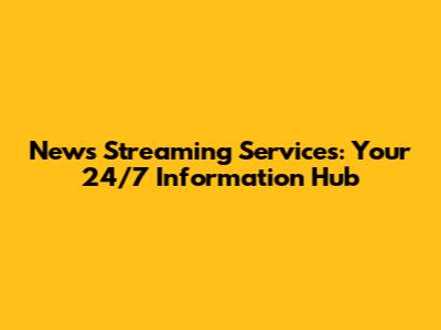 News Streaming Services: Your 24/7 Information Hub