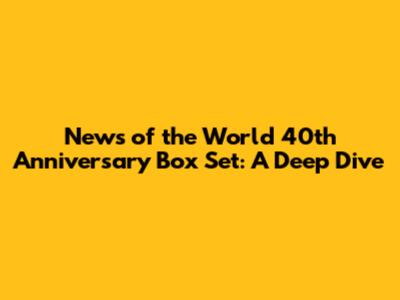 News of the World 40th Anniversary Box Set: A Deep Dive
