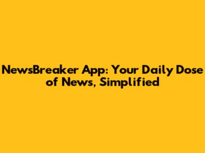 NewsBreaker App: Your Daily Dose of News, Simplified