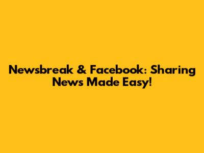 Newsbreak & Facebook: Sharing News Made Easy!