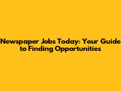 Newspaper Jobs Today: Your Guide to Finding Opportunities