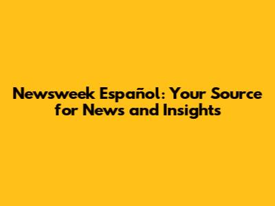 Newsweek Español: Your Source for News and Insights