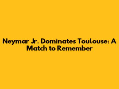 Neymar Jr. Dominates Toulouse: A Match to Remember