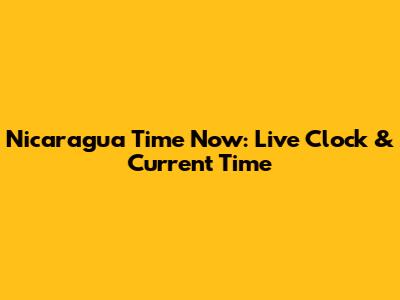 Nicaragua Time Now: Live Clock & Current Time