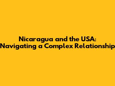 Nicaragua and the USA: Navigating a Complex Relationship