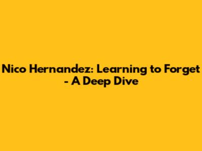 Nico Hernandez: Learning to Forget - A Deep Dive