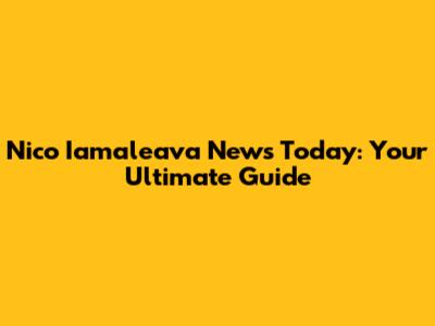 Nico Iamaleava News Today: Your Ultimate Guide