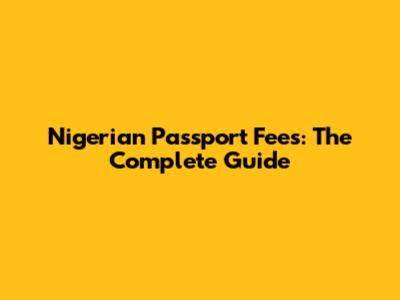 Nigerian Passport Fees: The Complete Guide