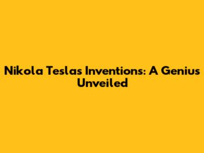 Nikola Tesla's Inventions: A Genius Unveiled