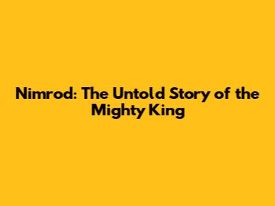 Nimrod: The Untold Story of the Mighty King