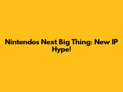 Nintendo's Next Big Thing: New IP Hype!