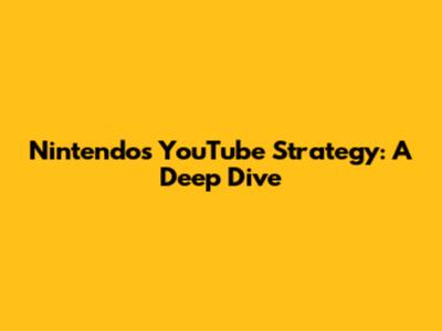 Nintendo's YouTube Strategy: A Deep Dive