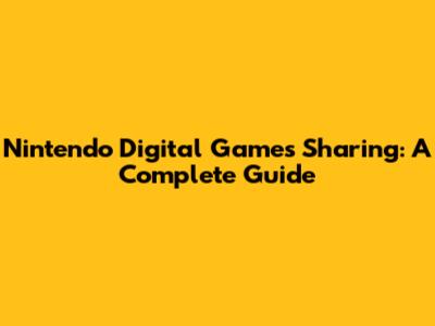 Nintendo Digital Games Sharing: A Complete Guide