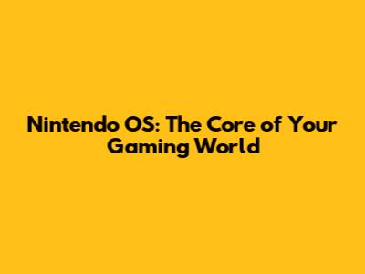 Nintendo OS: The Core of Your Gaming World