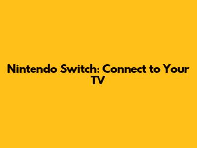 Nintendo Switch: Connect to Your TV