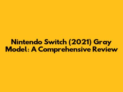 Nintendo Switch (2021) Gray Model: A Comprehensive Review