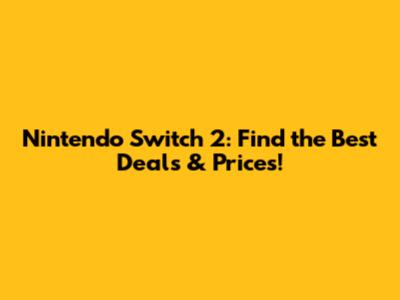 Nintendo Switch 2: Find the Best Deals & Prices!