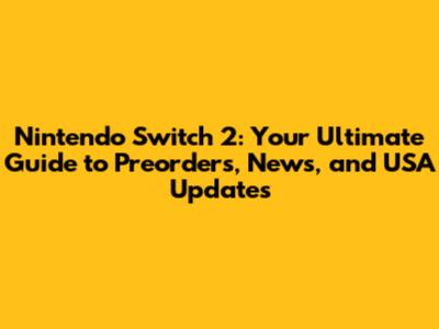 Nintendo Switch 2: Your Ultimate Guide to Preorders, News, and USA Updates