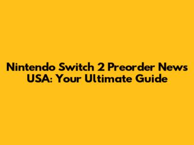 Nintendo Switch 2 Preorder News USA: Your Ultimate Guide