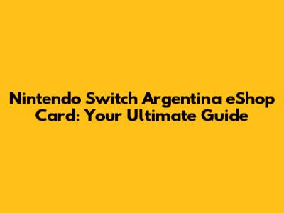Nintendo Switch Argentina eShop Card: Your Ultimate Guide