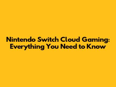 Nintendo Switch Cloud Gaming: Everything You Need to Know